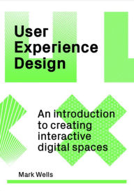 Title: User Experience Design: An Introduction to Creating Interactive Digital Spaces, Author: Mark Wells