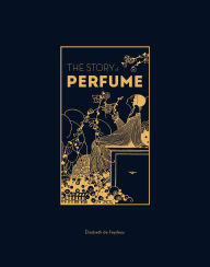 Title: The Story of Perfume: A lavishly illustrated guide, Author: Elisabeth de Feydeau
