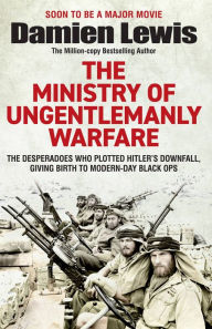 Title: Ministry of Ungentlemanly Warfare: The Desperadoes Who Plotted Hitler's Downfall, Giving Birth to Modern-day Black Ops, Author: Damien Lewis