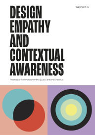 Title: Design Empathy and Contextual Awareness: Frames of Reference for the 21st Century Creative, Author: Wayne K. Li