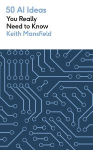 Title: 50 AI Ideas You Really Need to Know: A complete introduction to the key concepts and innovation of artificial intelligence, Author: Keith Mansfield