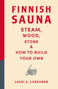 Title: Finnish Sauna: Steam, Wood, Stone and How to Build Your Own, Author: Lassi A. Liikkanen