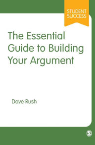 Title: The Essential Guide to Building Your Argument, Author: Dave Rush