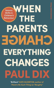 Title: When the Parents Change, Everything Changes: Seismic Shifts in Children's Behaviour, Author: Paul Dix