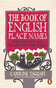 Title: The Book of English Place Names: How Our Towns and Villages Got Their Names, Author: Caroline Taggart