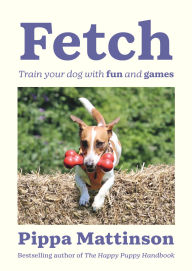 Title: Fetch: Train your Dog with Fun and Games, Author: Pippa Mattinson