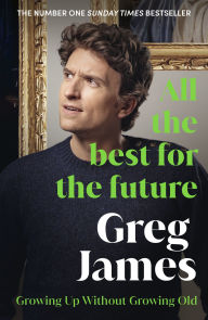 Title: All the Best for the Future: Growing Up Without Growing Old, Author: Greg James