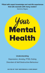 Title: Your Mental Health: Understanding Depression, Anxiety, PTSD, Eating Disorders and Self-Destructive Behaviour, Author: Chris Brady