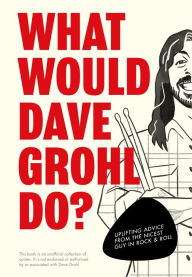 Title: What Would Dave Grohl Do?: Uplifting advice from the nicest guy in rock & roll, Author: Pop Press