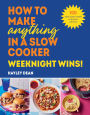 How to Make Anything in a Slow Cooker: Weeknight Wins!: Brand new easy, prep-ahead recipes from the bestselling author