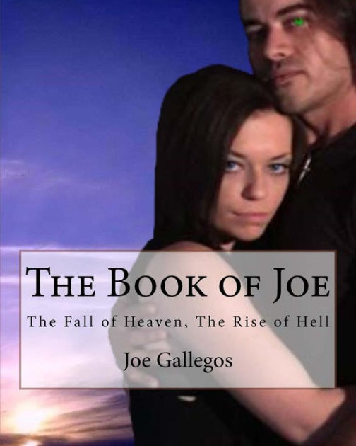 The Book Of Joe The Fall Of Heaven The Rise Of Hell By Joe C Gallegos Paperback Barnes Noble