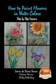Title: How to Paint Flowers In Water Colors Step by Step Lessons, Author: John Davidson