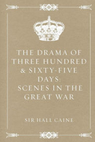 The Drama Of Three Hundred & Sixty-Five Days: Scenes In The Great War