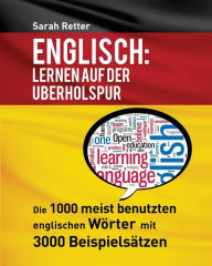 Title: Englisch: Lernen Auf Der Uberholspur: Die 1000 meist benutzten englischen Wörter mit 3000 Beispielsätzen., Author: Sarah Retter
