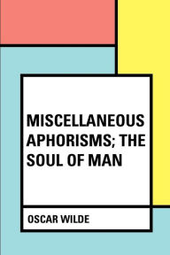 Miscellaneous Aphorisms; The Soul of Man