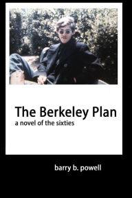 Title: The Berkeley Plan: a novel of the sixties, Author: Barry B. Powell