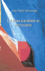 Title: Le linee parallele si incrociano, Author: Gian Paolo Marcolongo