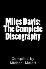 Title: Miles Davis: The Complete Discography: Seventy Years of Historic Jazz Recordings, Author: Michael Malott