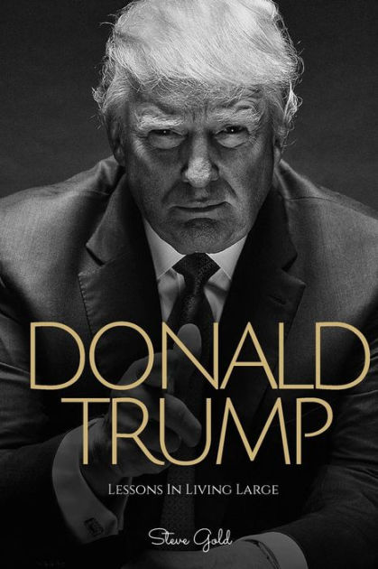 Donald Trump: Lessons In Living Large - The Biography & Lessons Of ...