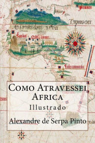 Title: Como Atravessei Africa (Portuguese Edition): Illustrado, Author: Alexandre Alberto Da Rocha De Ser Pinto