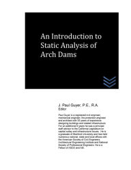 Title: An Introduction to Static Analysis of Arch Dams, Author: J Paul Guyer