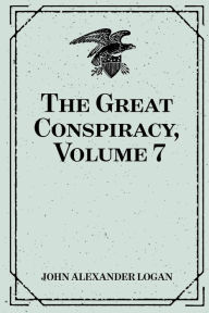 Title: The Great Conspiracy, Volume 7, Author: John Alexander Logan