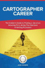 Cartographer Career (Special Edition): The Insider's Guide to Finding a Job at an Amazing Firm, Acing The Interview & Getting Promoted