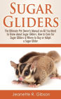 Sugar Gliders: The Ultimate Pet Owner's Manual on All You Need to Know about Sugar Gliders, How to Care for Sugar Gliders & Where to Buy or Adopt a Sugar Glider