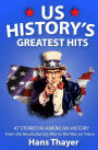 US History: Greatest Hits: 47 Stories in American History: From the Revolutionary War to the War on Terror