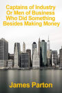 Captains of industry or Men of Business Who Did Something Besides Making Money: A Book For Young Americans Volume 1