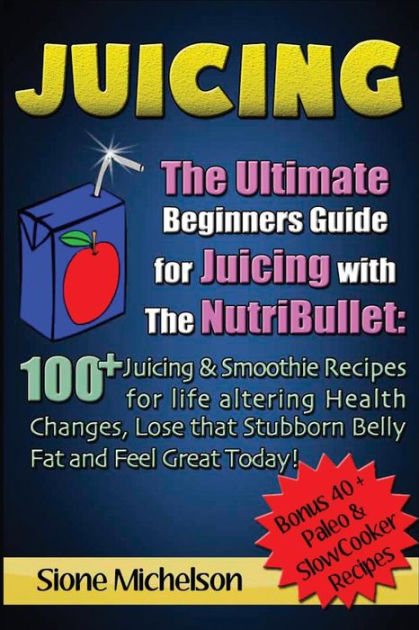 Juicing: The Ultimate Beginners Guide For Juicing With The Ninja Blender &  Nutribullet eBook by Sione Michelson - EPUB Book