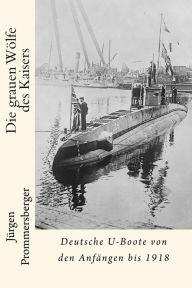 Title: Die grauen Wölfe des Kaisers: Deutsche U-Boote von den Anfängen bis 1918, Author: Jurgen Prommersberger