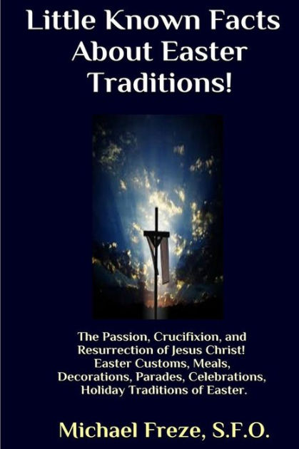 Little Known Facts About Easter Traditions: The Passion, Crucifixion, and Resurrection of Jesus Christ [Book]