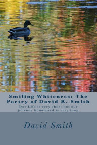 Title: Smiling Whiteness: The Poetry of David R. Smith: Our Life is very short but our journey homeward is very long, Author: David Roy Smith