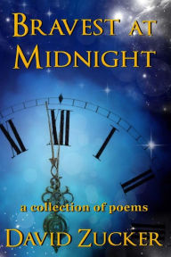 Title: Bravest at Midnight: a collection of poems, Author: David Zucker