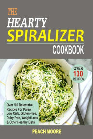 Title: The Hearty Spiralizer Cookbook: Over 100 Delectable Recipes For Paleo, Low Carb, Gluten-Free, Dairy Free, Weight Loss & Other Healthy Diets, Author: Peach Moore