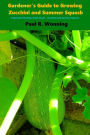 Gardener's Guide to Growing Zucchini and Summer Squash: Vegetable Planting Guide Book - Zucchini and Summer Squash