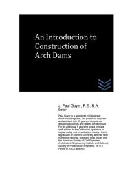 Title: An Introduction to Construction of Arch Dams, Author: J Paul Guyer