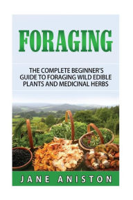 Title: Foraging: A Beginner's Guide to Foraging Wild Edible Plants and Medicinal Herbs, Author: Jane Aniston