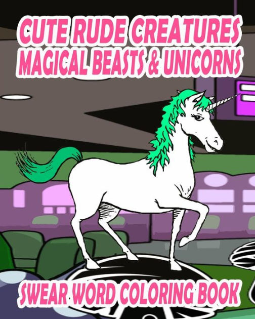 Swear Word Coloring Book Cute Rude Creatures Magical Beasts Amp Unicorns By Jessica Nelson