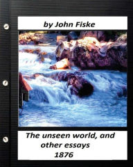 Title: The unseen world, and other essays (1876) by John Fiske, Author: John Fiske