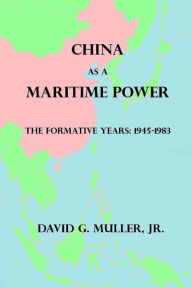 Title: China as a Maritime Power: The Formative Years: 1945-1983, Author: David G. Muller Jr.