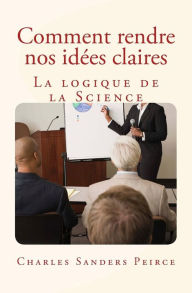 Title: Comment rendre nos idÃ¯Â¿Â½es claires: La logique de la Science, Author: Charles Sanders Peirce