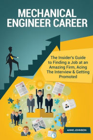 Title: Mechanical Engineer Career (Special Edition): The Insider's Guide to Finding a Job at an Amazing Firm, Acing The Interview & Getting PromotedThe Insider's Guide to Finding a Job at an Amazing Firm, Acing The Interview & Getting Promoted, Author: Anne Johnson