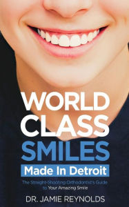 Title: World Class Smiles, Made in Detroit: The Straight-Shooting Orthodontist's Guide to Your Amazing Smile, Author: Reynolds Dds