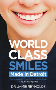 Title: World Class Smiles, Made in Detroit: The Straight-Shooting Orthodontist's Guide to Your Amazing Smile, Author: MS Jamie Reynolds DDS