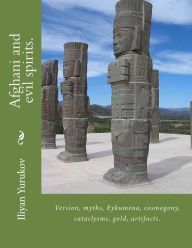 Title: Afghani and evil spirits.: Version, myths, Eykumena, cosmogony, cataclysms, gold, artifacts., Author: Nellya A Yurukov
