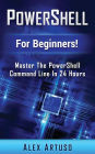 PowerShell: For Beginners! Master The PowerShell Command Line In 24 Hours
