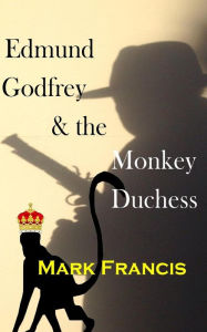 Title: Edmund Godfrey & the Monkey Duchess (Book 3): Godfrey sets out to rescue a hostage - if he survives himself, Author: Mark Francis