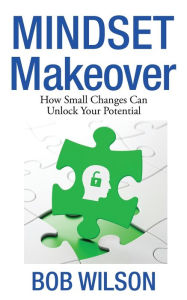 Title: Mindset MakeOver: How Small Changes Can Unlock Your Potential, Author: Bob Wilson